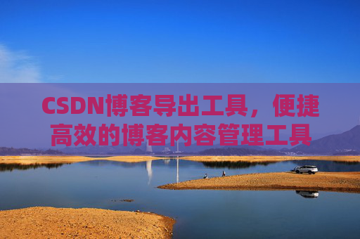 CSDN博客导出工具，便捷高效的博客内容管理工具