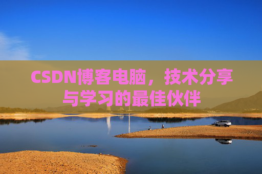 CSDN博客电脑，技术分享与学习的最佳伙伴