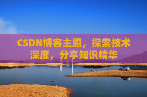 CSDN博客主题,探索技术深度,分享知识精华 CSDN博客主题,探索技术深度,分享知识精华