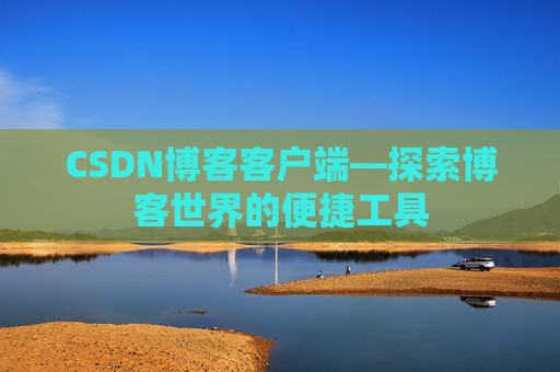 CSDN博客客户端—探索博客世界的便捷工具