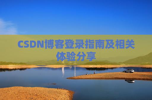 CSDN博客登录指南及相关体验分享