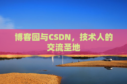 博客园与CSDN,技术人的交流圣地